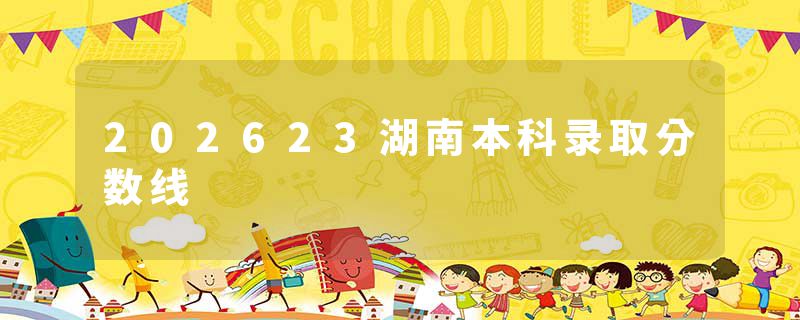 202623湖南本科录取分数线