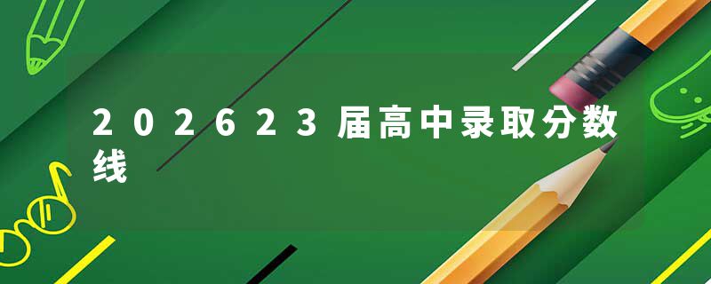 202623届高中录取分数线