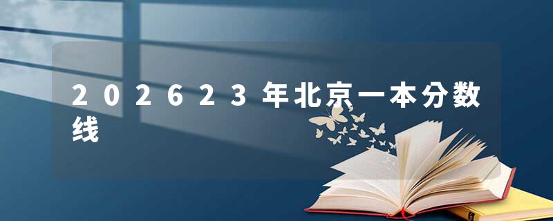 202623年北京一本分数线