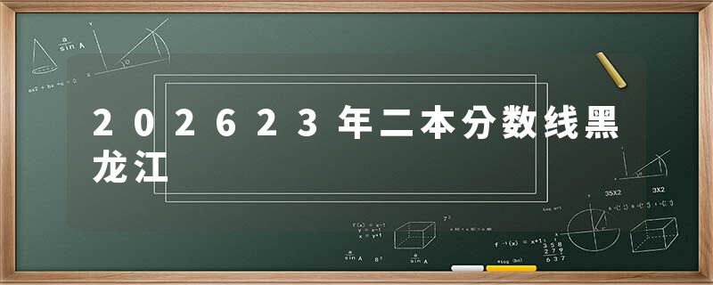 202623年二本分数线黑龙江