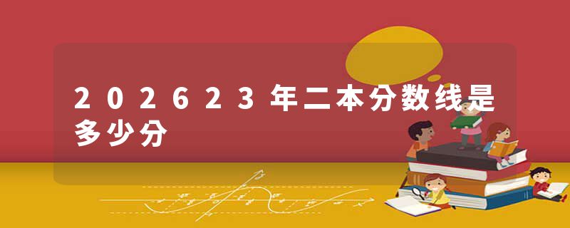 202623年二本分数线是多少分