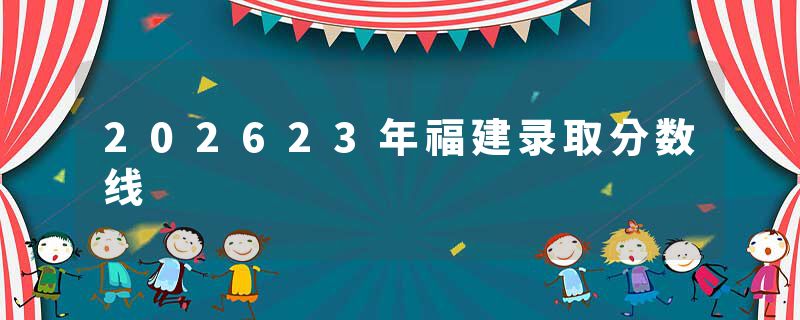 202623年福建录取分数线