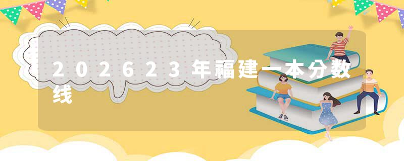 202623年福建一本分数线