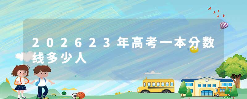 202623年高考一本分数线多少人