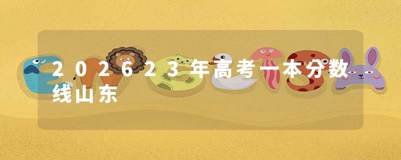 202623年高考一本分数线山东