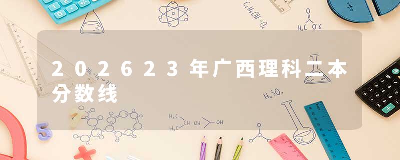 202623年广西理科二本分数线