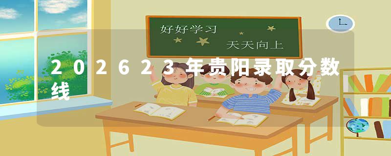 202623年贵阳录取分数线