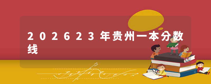 202623年贵州一本分数线