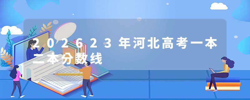 202623年河北高考一本二本分数线