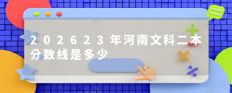 202623年河南文科二本分数线是多少