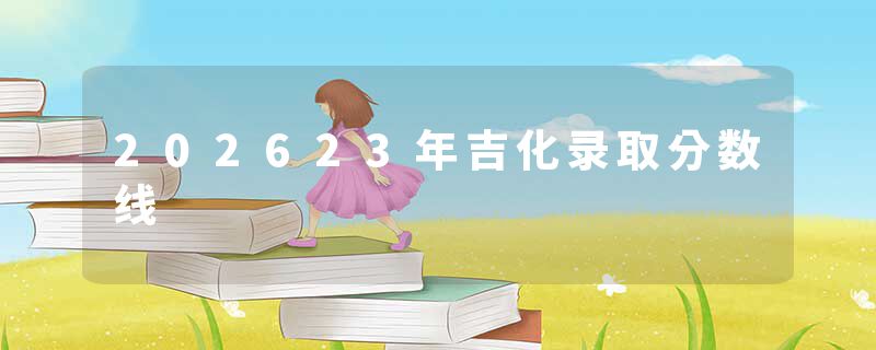 202623年吉化录取分数线