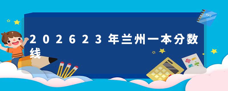 202623年兰州一本分数线