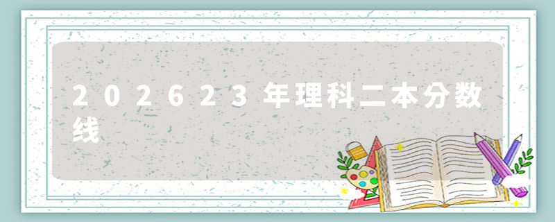 202623年理科二本分数线
