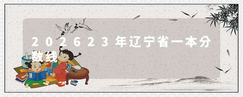 202623年辽宁省一本分数线