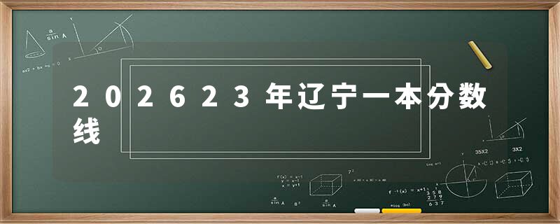 202623年辽宁一本分数线