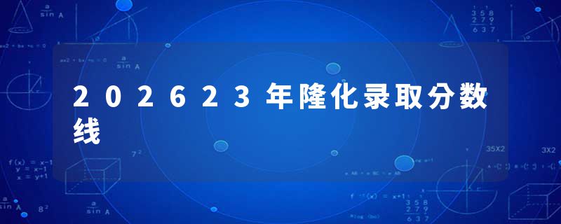 202623年隆化录取分数线