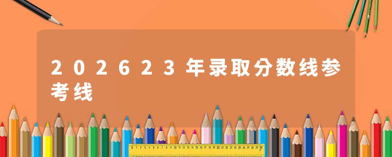 202623年录取分数线参考线