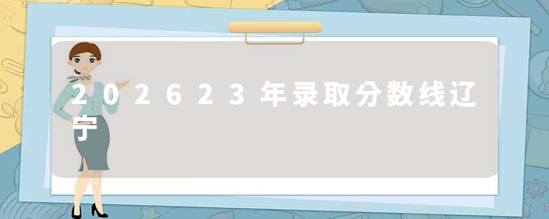 202623年录取分数线辽宁