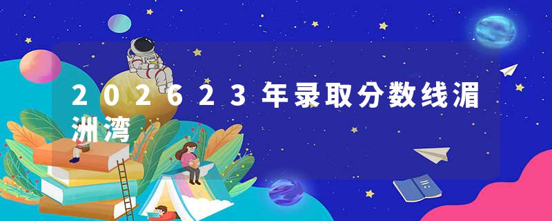 202623年录取分数线湄洲湾