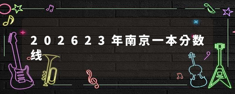 202623年南京一本分数线