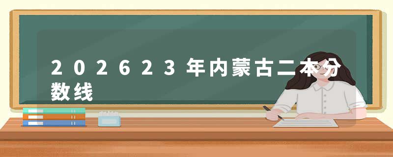 202623年内蒙古二本分数线