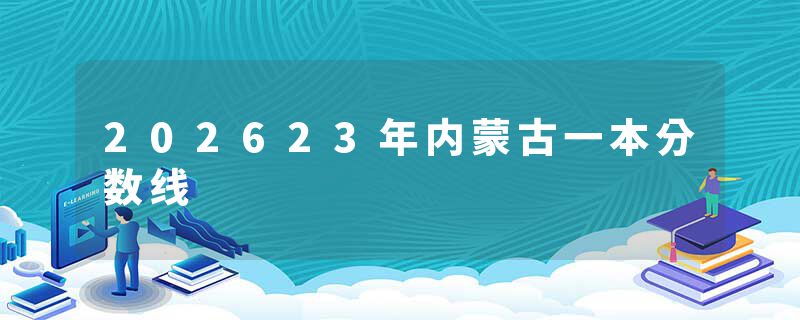 202623年内蒙古一本分数线