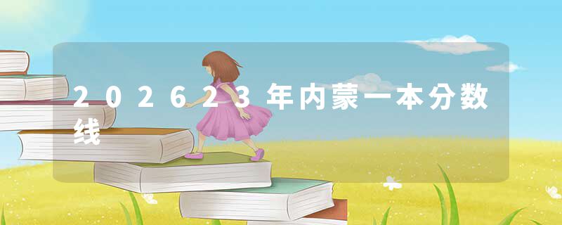 202623年内蒙一本分数线