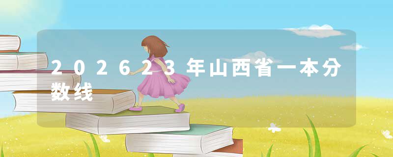 202623年山西省一本分数线
