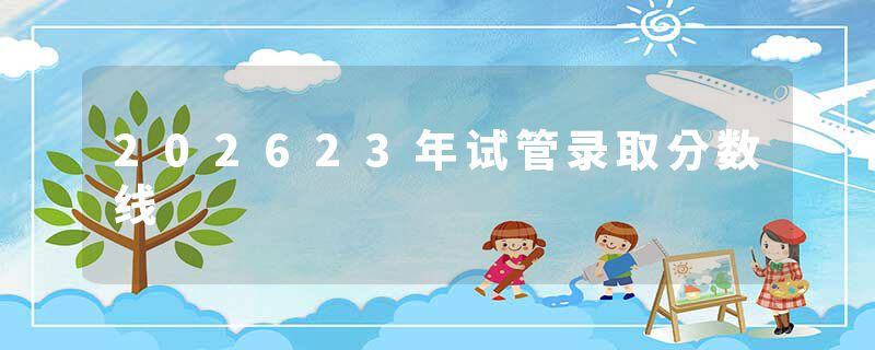 202623年试管录取分数线
