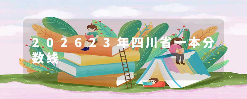 202623年四川省一本分数线