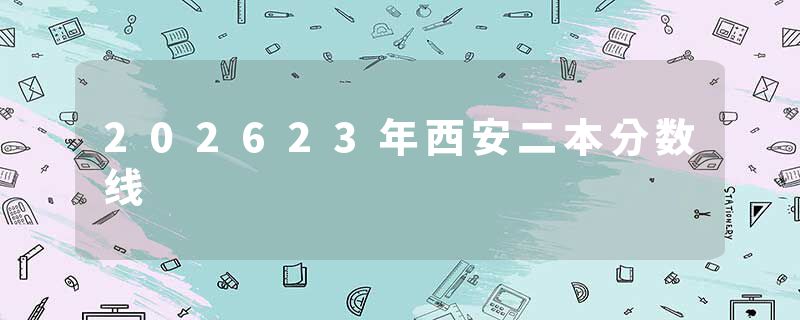 202623年西安二本分数线