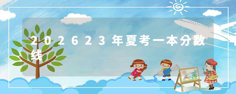 202623年夏考一本分数线