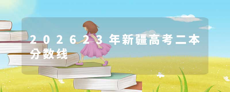 202623年新疆高考二本分数线