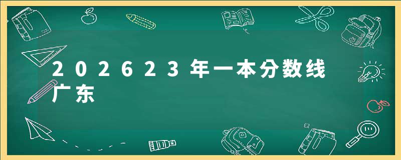 202623年一本分数线 广东