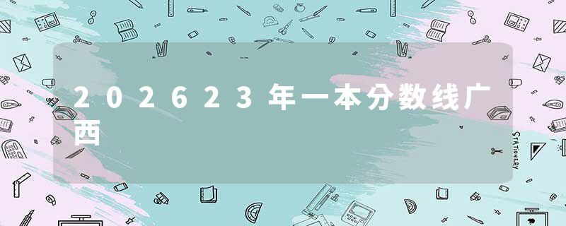 202623年一本分数线广西