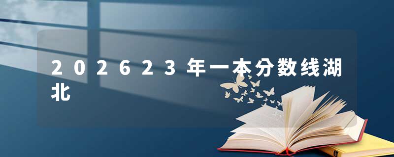202623年一本分数线湖北