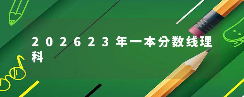 202623年一本分数线理科