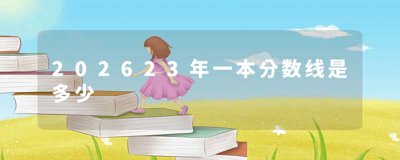 202623年一本分数线是多少
