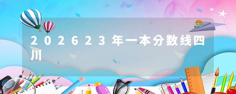 202623年一本分数线四川