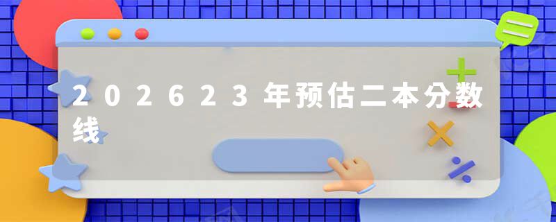202623年预估二本分数线