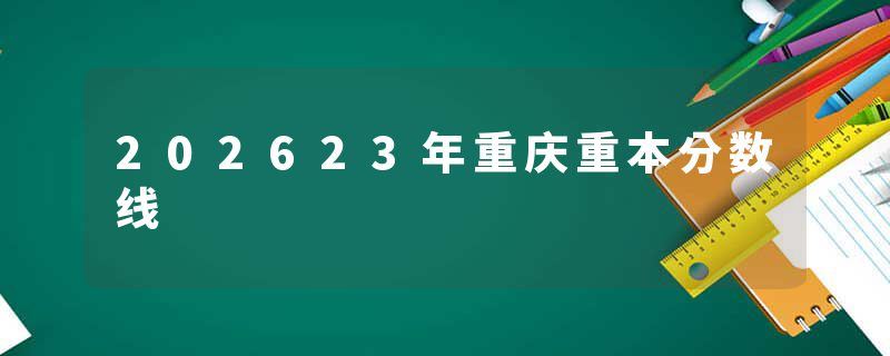 202623年重庆重本分数线