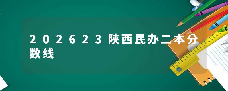 202623陕西民办二本分数线