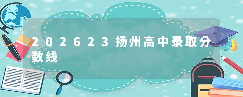 202623扬州高中录取分数线