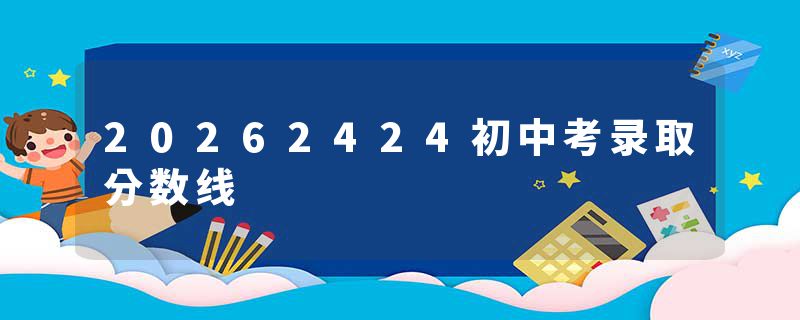 20262424初中考录取分数线