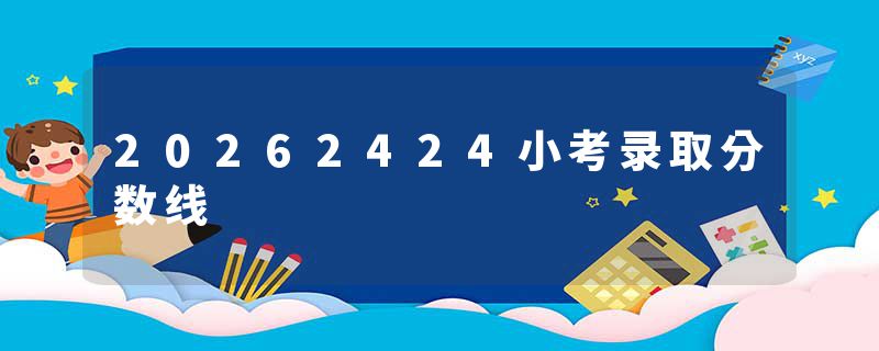 20262424小考录取分数线
