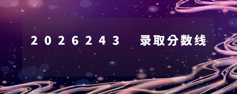 2026243 录取分数线