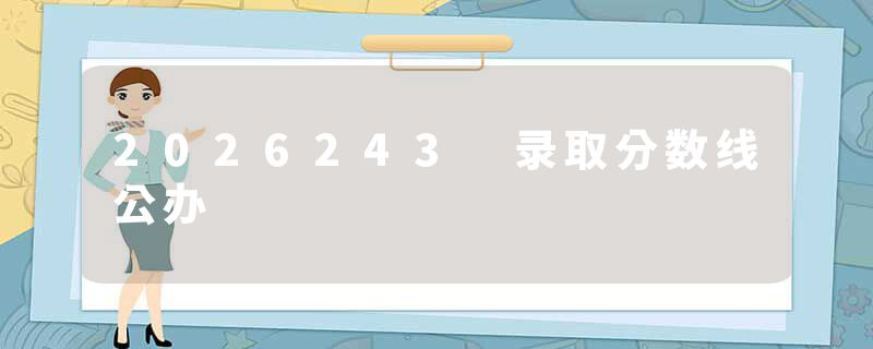 2026243 录取分数线公办
