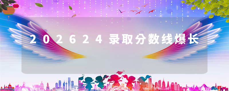 202624录取分数线爆长