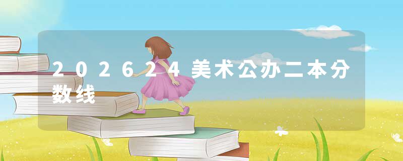 202624美术公办二本分数线