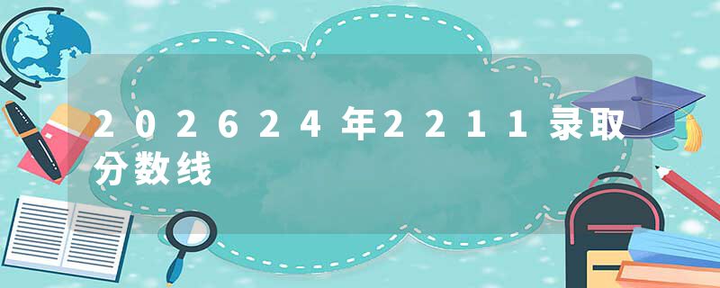 202624年2211录取分数线